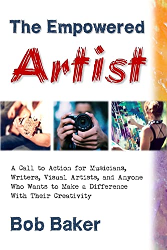 The Empowered Artist: A Call to Action for Musicians, Writers, Visual Artists, and Anyone Who Wants to Make a Difference With Their Creativity