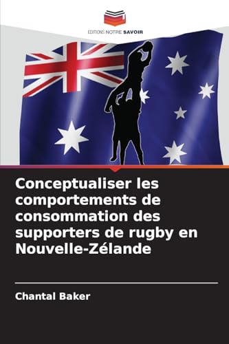 Conceptualiser les comportements de consommation des supporters de rugby en Nouvelle-Zélande von Editions Notre Savoir
