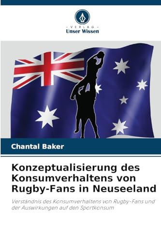 Konzeptualisierung des Konsumverhaltens von Rugby-Fans in Neuseeland: Verständnis des Konsumverhaltens von Rugby-Fans und der Auswirkungen auf den Sportkonsum von Verlag Unser Wissen