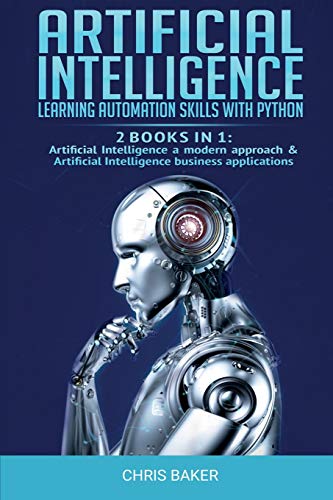 Artificial Intelligence: Learning automation skills with Python (2 books in 1: Artificial Intelligence a modern approach & Artificial Intelligence business applications)