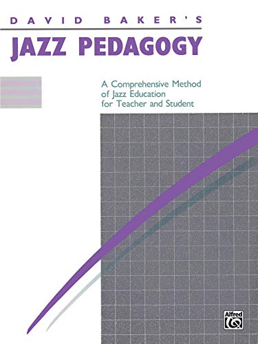David Baker's Jazz Pedagogy: A Comprehensive Method of Jazz Education for Teacher and Student David Baker's Jazz Pedagogy: A Comprehensive Method of Jazz Education for Teacher and Student