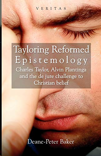 Tayloring Reformed Epistemology: Charles Taylor, Alvin Plantinga and the de jure Challenge to Christian Belief (The Veritas Series)