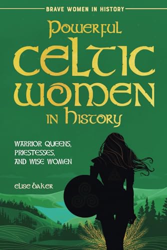 Powerful Celtic Women in History: Warrior Queens, Priestesses, and Wise Women (Brave Women in History, Band 3)