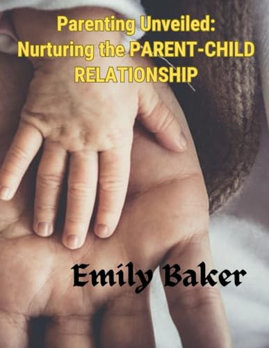 Parenting Unveiled: Nurturing the PARENT-CHILD RELATIONSHIP