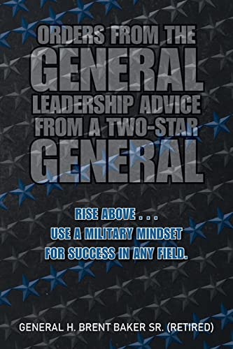 Orders from the General...Leadership Advice from a Two-Star General: RISE ABOVE . . . Use a military mindset for success in any field.