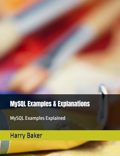 MySQL Examples & Explanations: MySQL Examples Explained (Examples & Examinations, Band 22) von Independently published