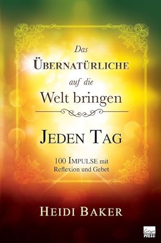 Das Übernatürliche auf die Welt bringen - JEDEN TAG: 100 Impulse mit Reflexion und Gebet von Grain Press Verlag GmbH