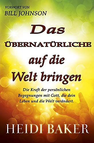 Das Übernatürliche auf die Welt bringen: Die Kraft der persönlichen Begegnung mit Gott, die dein Leben und die Welt verändert von GrainPress Verlag