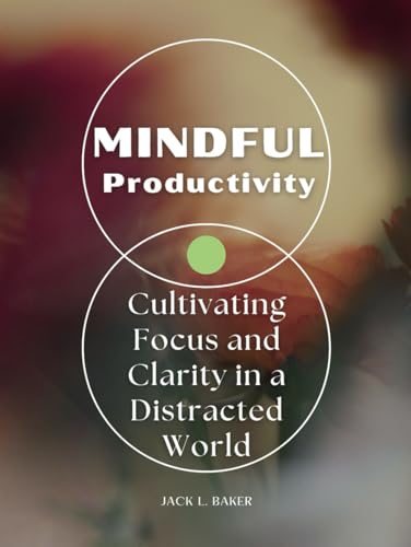 Mindful Productivity: Cultivating Focus and Clarity in a Distracted World von Independently published