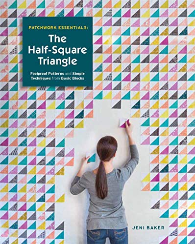 Patchwork Essentials: The Half-Square Triangle: Foolproof Patterns and Simple Techniques from Basic Blocks