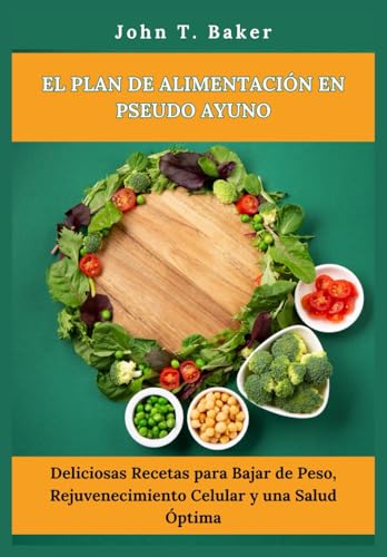 El Plan de Alimentación en Pseudo Ayuno: Deliciosas Recetas para Bajar de Peso, Rejuvenecimiento Celular y una Salud Óptima von Independently published