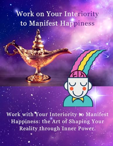 WORK ON YOUR INTERIORITY TO MANIFEST HAPPINESS: Work with Your Interiority to Manifest Happiness: the Art of Shaping Your Reality through Inner Power. (I AM BETTER EVERY DAY, Band 4) von Independently published