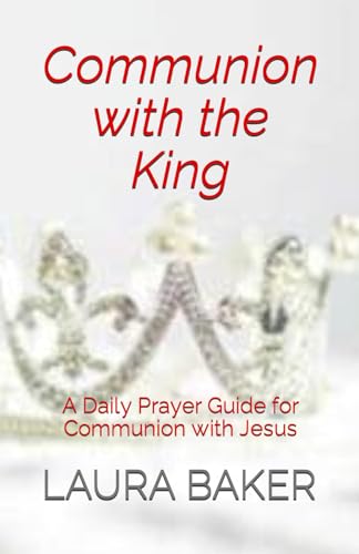 Communion with the King: A Daily Prayer Guide for Communion with the Lord