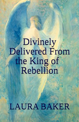 Divinely Delivered From the King of Rebellion