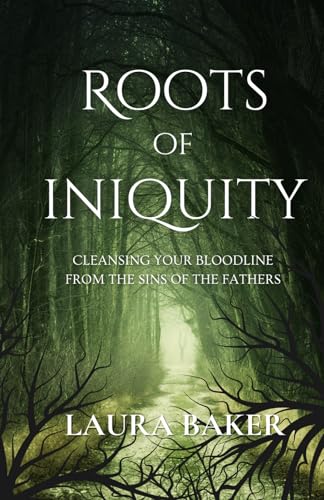 ROOTS OF INIQUITY: CLEANSING YOUR BLOODLINE FROM THE SINS OF THE FATHERS