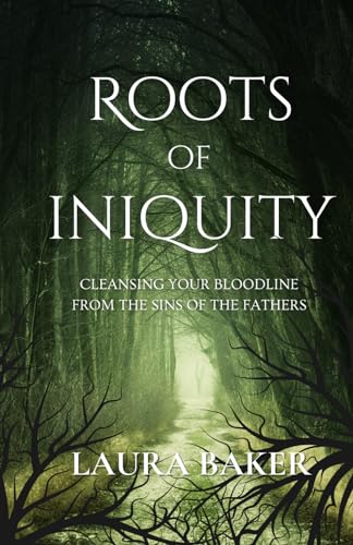 ROOTS OF INIQUITY: CLEANSING YOUR BLOODLINE FROM THE SINS OF THE FATHERS
