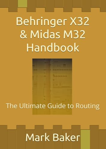 Behringer X32 & Midas M32 Handbook: The Ultimate Guide to Routing Behringer X32 & Midas M32 Handbook: The Ultimate Guide to Routing
