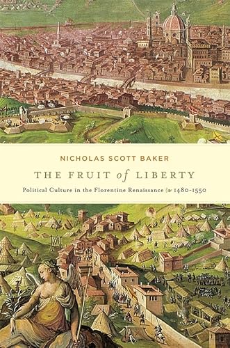 The Fruit of Liberty: Political Culture in the Florentine Renaissance, 1480-1550 (I Tatti Studies in Italian Renaissance History)