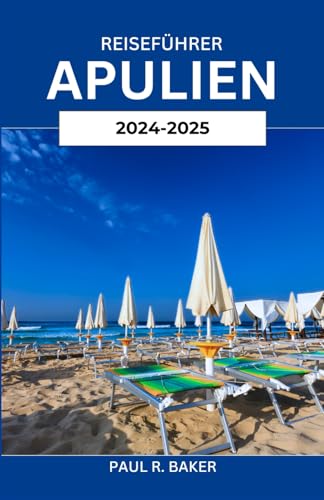 APULIEN REISEFÜHRER 2024-2025: Erleben Sie den Reiz authentischer Dörfer, unberührter Küsten, kulinarischer Köstlichkeiten und kultureller Reichtümer APULIEN REISEFÜHRER 2024-2025: Erleben Sie den Reiz authentischer Dörfer, unberührter Küsten, kulinarischer Köstlichkeiten und kultureller Reichtümer