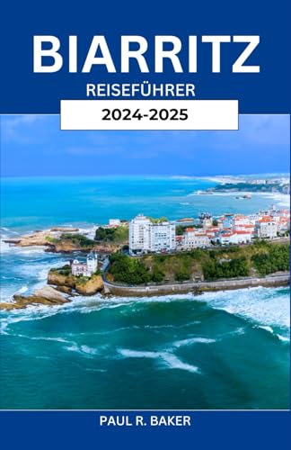 BIARRITZ REISEFÜHRER 2024-2025: Entdecken Sie das Beste von Südfrankreich: Wichtige Reiserouten, Attraktionen, die man gesehen haben muss, lokale Geheimnisse und Küstenwunder mit Expertenwissen BIARRITZ REISEFÜHRER 2024-2025: Entdecken Sie das Beste von Südfrankreich: Wichtige Reiserouten, Attraktionen, die man gesehen haben muss, lokale Geheimnisse und Küstenwunder mit Expertenwissen von Independently published