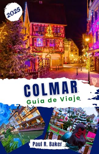 Colmar Guía de Viaje 2025: Explore Colmar: encantadores mercados navideños y guías completas de temporada para todos los viajeros (Destinos Sin Límites, Band 2) von Independently published