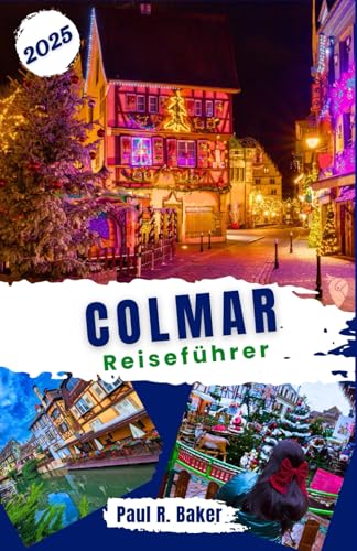 Colmar Reiseführer 2025: Entdecken Sie Colmar: Bezaubernde Weihnachtsmärkte und umfassende saisonale Reiseführer für alle Reisenden (EntdeckerWelten 2025, Band 3) von Independently published