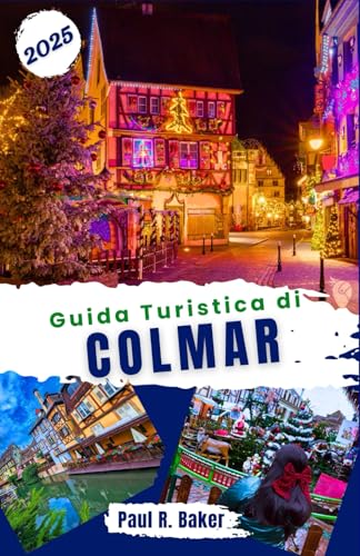 Guida Turistica di Colmar 2025: Esplora Colmar: incantevoli mercatini di Natale e guide stagionali complete per tutti i viaggiatori (Destinazioni ... per il Viaggiatore Universale, Band 2) von Independently published