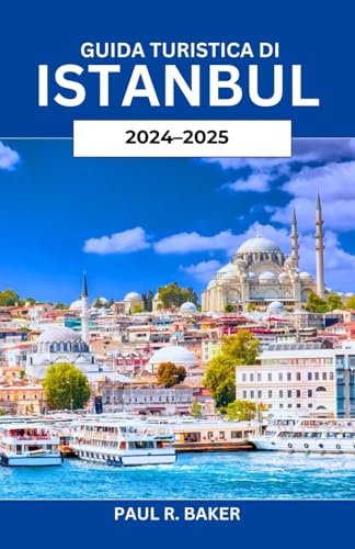 Guida Turistica di Istanbul 2024-2025: Un viaggio nel tempo e negli imperi: un tuffo nel patrimonio culturale, culinario e architettonico della città storica della Turchia Guida Turistica di Istanbul 2024-2025: Un viaggio nel tempo e negli imperi: un tuffo nel patrimonio culturale, culinario e architettonico della città storica della Turchia