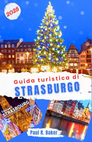 Guida turistica di Strasburgo 2025: Esplora la magia del Natale e del Capodanno di Strasburgo: una guida ai mercati, agli eventi festivi, alle vacanze ... per il Viaggiatore Universale, Band 6) von Independently published