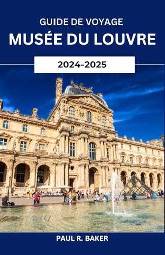 Guide de voyage musée du Louvre 2024-2025: Maîtrisez l'art de visiter : stratégies pour explorer le musée le plus emblématique du monde Guide de voyage musée du Louvre 2024-2025: Maîtrisez l'art de visiter : stratégies pour explorer le musée le plus emblématique du monde