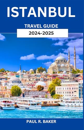 Istanbul Travel Guide 2024-2025: A Journey Through Time and Empires: A Deep Dive into the Cultural, Culinary, and Architectural Heritage of Turkey's Historic City Istanbul Travel Guide 2024-2025: A Journey Through Time and Empires: A Deep Dive into the Cultural, Culinary, and Architectural Heritage of Turkey's Historic City