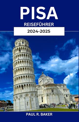 PISA REISEFÜHRER 2024-2025: Die geheimen Ecken der Toskana erkunden: Umfassender Reiseführer, Expertenrat und Italiens verborgene Schätze PISA REISEFÜHRER 2024-2025: Die geheimen Ecken der Toskana erkunden: Umfassender Reiseführer, Expertenrat und Italiens verborgene Schätze