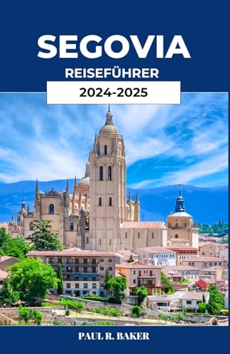 SEGOVIA REISEFÜHRER 2024-2025: Entdecken Sie den Zauber der antiken Stadt Spaniens SEGOVIA REISEFÜHRER 2024-2025: Entdecken Sie den Zauber der antiken Stadt Spaniens von Independently published