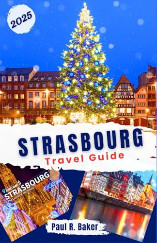 Strasbourg Travel Guide 2025: Explore Strasbourg's Christmas and New Year Magic: A Guide to Markets, Festive Events, Holiday and Winter Wonders in Alsace Capital (MUST-VISIT PLACES IN 2025, Band 9) von Independently published