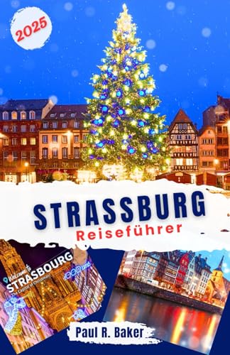 Straßburg Reiseführer 2025: Entdecken Sie Straßburgs Weihnachts- und Neujahrszauber: Ein Leitfaden zu Märkten, festlichen Veranstaltungen, Feiertags- ... Hauptstadt (EntdeckerWelten 2025, Band 7) von Independently published