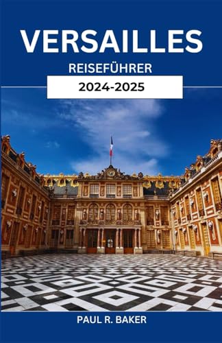 VERSAILLES REISEFÜHRER 2024-2025: Eine Reise durch königliche Pracht: Entdecken Sie die zeitlose Eleganz und den kulturellen Reichtum einer ikonischen Stadt von Independently published