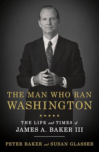The Man Who Ran Washington: The Life and Times of James A. Baker III The Man Who Ran Washington: The Life and Times of James A. Baker III