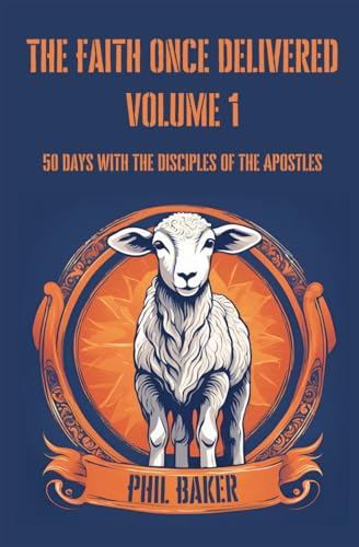 The Faith Once Delivered: 50 Days with the Disciples of the Apostles von Phil Baker