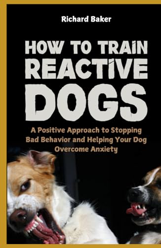 How to Train Reactive Dogs: A Positive Approach to Stopping Bad Behavior and Helping Your Dog Overcome Anxiety von Independently published