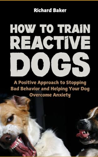 How to Train Reactive Dogs: A Positive Approach to Stopping Bad Behavior and Helping Your Dog Overcome Anxiety von Independently published