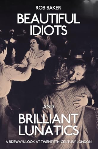 Beautiful Idiots and Brilliant Lunatics: A Sideways Look at Twentieth-Century London von Amberley Publishing