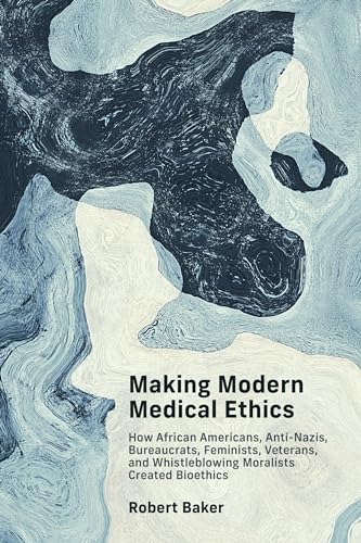 Making Modern Medical Ethics: How African Americans, Anti-Nazis, Bureaucrats, Feminists, Veterans, and Whistleblowing Moralists Created Bioethics (Basic Bioethics) von The MIT Press