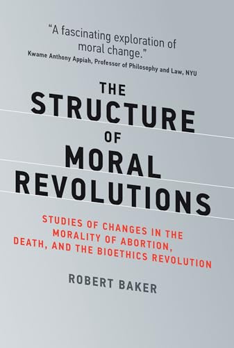 The Structure of Moral Revolutions: Studies of Changes in the Morality of Abortion, Death, and the Bioethics Revolution (Basic Bioethics)