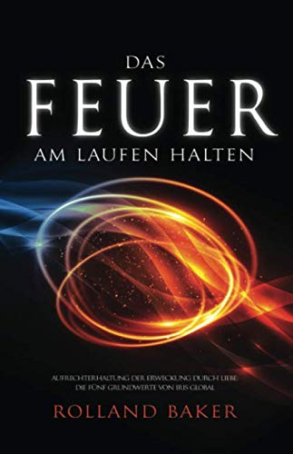 Das Feuer am Laufen Halten: Aufrechterhaltung der Erweckung durch Liebe: Die fünf Grundwerte von Iris Global von River Publishing & Media Ltd