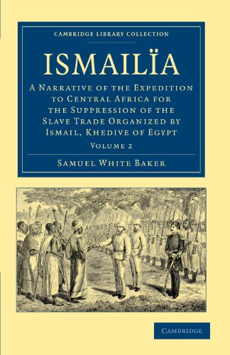 Ismailia: A Narrative of the Expedition to Central Africa for the Suppression of the Slave Trade Organized by Ismail, Khedive of Egypt Volume 2 (Cambridge Library Collection - African Studies) von Cambridge University Press