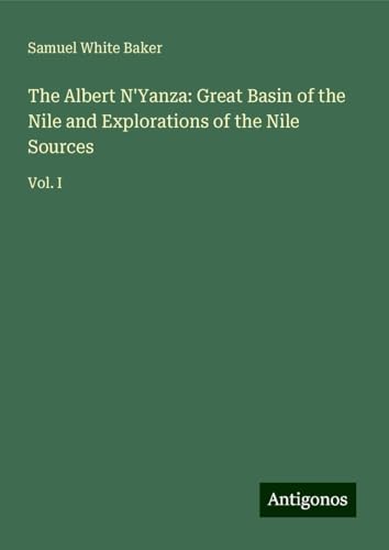 The Albert N'Yanza: Great Basin of the Nile and Explorations of the Nile Sources: Vol. I von Antigonos Verlag