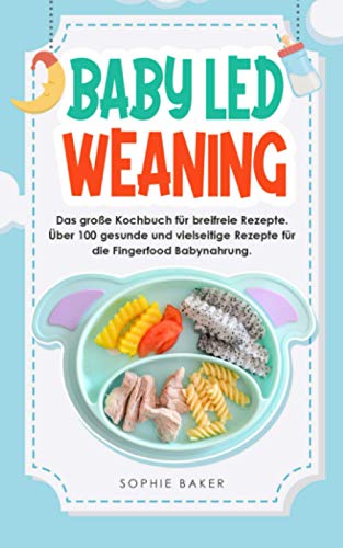 Baby Led Weaning: Das große Kochbuch für breifreie Rezepte. Über 100 gesunde und vielseitige Rezepte für die Fingerfood Babynahrung.