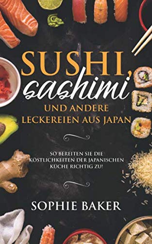 Sushi, Sashimi und andere Leckereien aus Japan: So bereiten Sie die Köstlichkeiten der japanischen Küche richtig zu! Die Japanische Leckerbissen zum selber rollen inkl Maki, Nigri