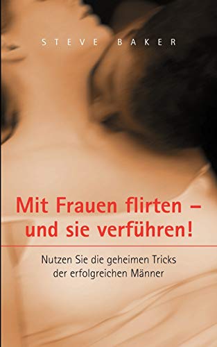 Mit Frauen flirten - und sie verführen: Nutzen Sie die geheimen Tricks der erfolgreichen Männer Mit Frauen flirten - und sie verführen: Nutzen Sie die geheimen Tricks der erfolgreichen Männer