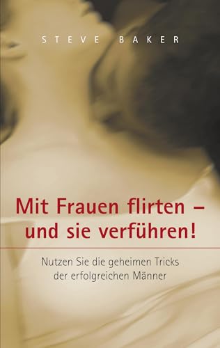 Mit Frauen flirten - und sie verführen: Nutzen Sie die geheimen Tricks der erfolgreichen Männer Mit Frauen flirten - und sie verführen: Nutzen Sie die geheimen Tricks der erfolgreichen Männer